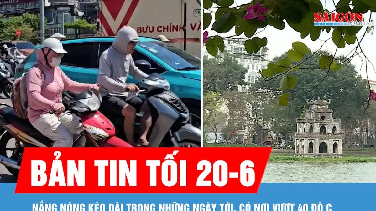 Bản tin tối 20-6: Nắng nóng kéo dài trong những ngày tới, có nơi vượt 40 độ C - Báo Sài Gòn Giải Phóng