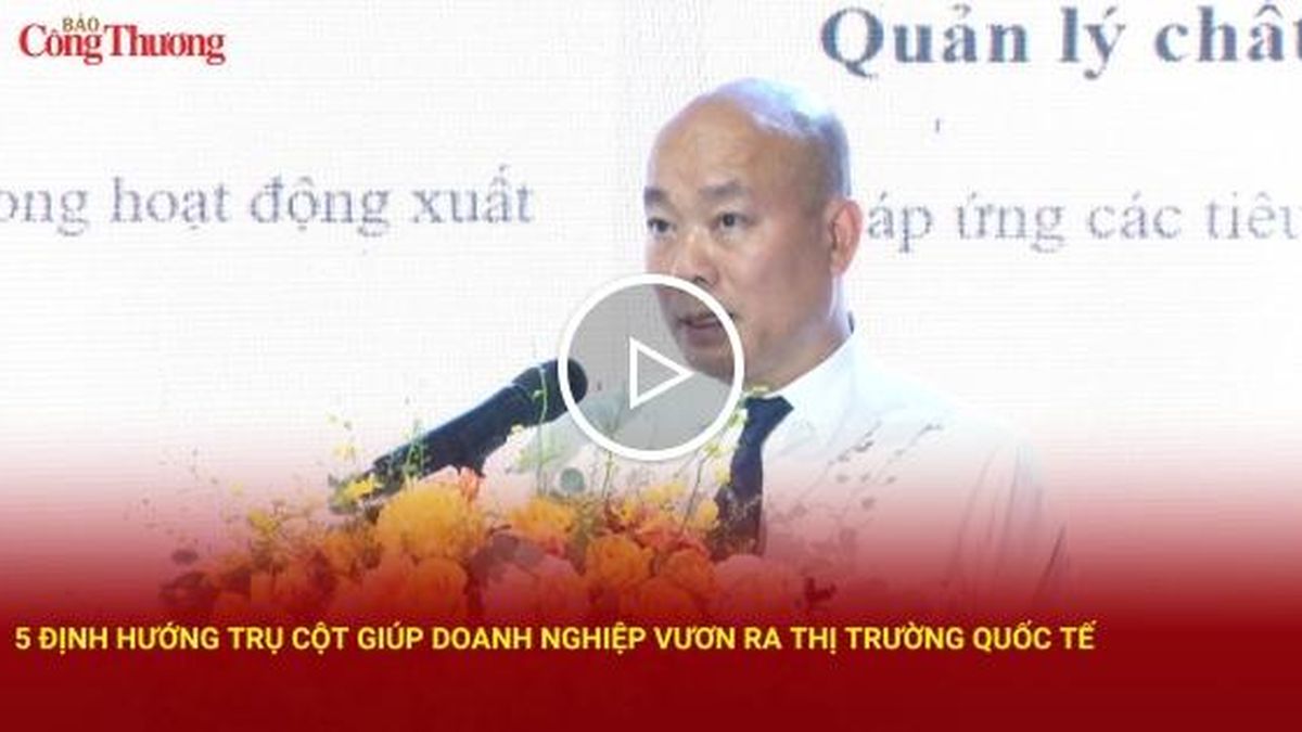 5 định hướng trụ cột giúp doanh nghiệp vươn ra thị trường quốc tế - Báo Công Thương