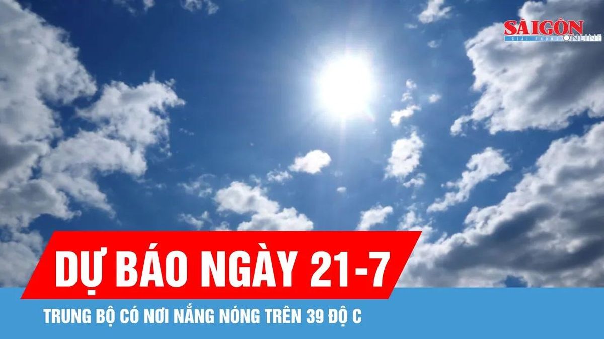 Dự báo ngày 21-7, Trung bộ có nơi nắng nóng trên 39 độ C - Báo Sài Gòn Giải Phóng