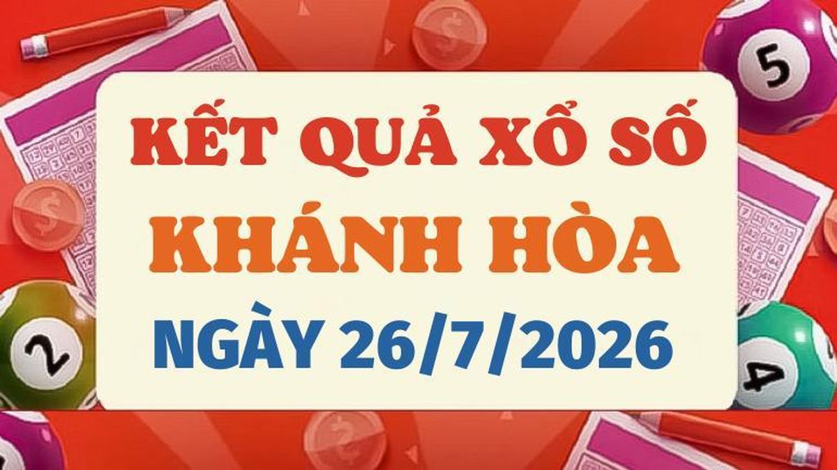 XSKH 26/7 - Trực tiếp kết quả xổ số Khánh Hòa hôm nay 26/7/2026 - Báo VTC News