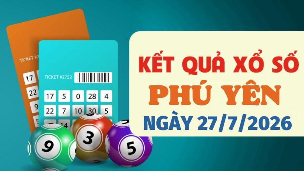 XSPY 27/7 - Trực tiếp kết quả xổ số Phú Yên hôm nay 27/7/2026 - Báo VTC News
