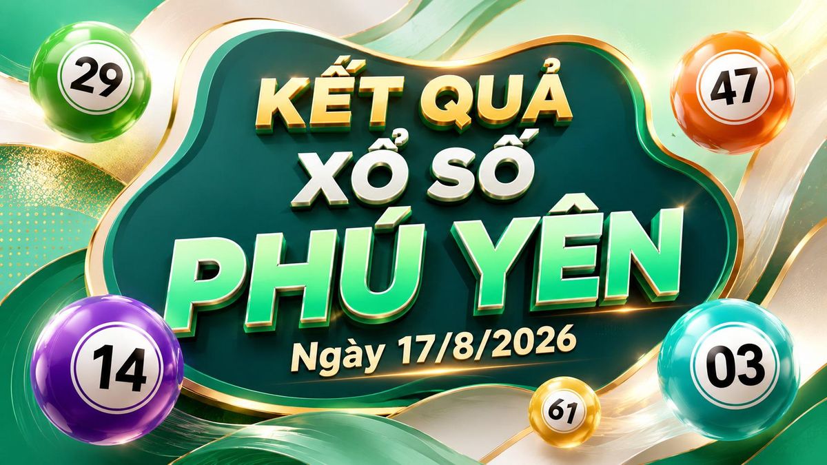 XSPY 17/8 - Kết quả xổ số Phú Yên hôm nay 17/8/2026 - Báo VTC News