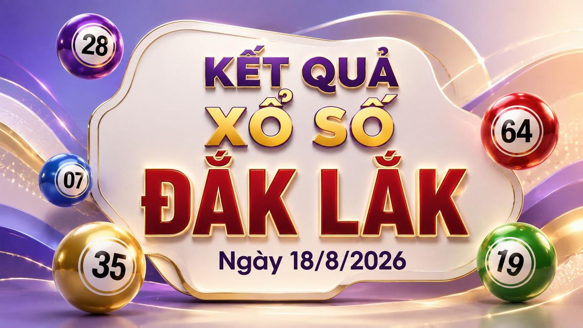 XSDLK 18/8 - Kết quả xổ số Đắk Lắk hôm nay 18/8/2026 - Báo VTC News