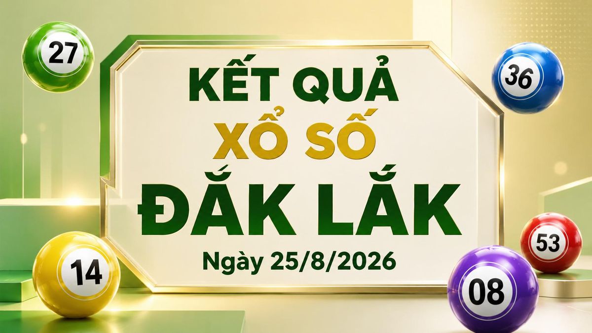 XSDLK 25/8 - Kết quả xổ số Đắk Lắk hôm nay 25/8/2026 - Báo VTC News