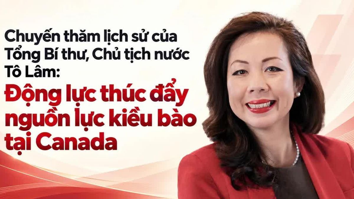Chuyến thăm lịch sử của Tổng Bí thư, Chủ tịch nước Tô Lâm: Động lực thúc đẩy nguồn lực kiều bào tại Canada